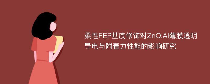 柔性FEP基底修饰对ZnO:Al薄膜透明导电与附着力性能的影响研究