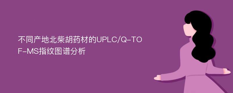 不同产地北柴胡药材的UPLC/Q-TOF-MS指纹图谱分析