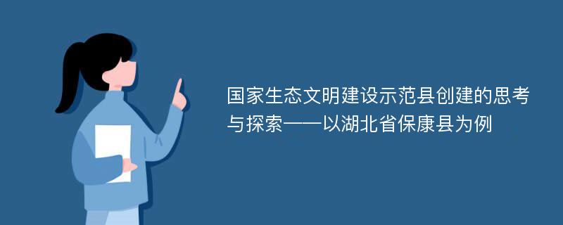 国家生态文明建设示范县创建的思考与探索——以湖北省保康县为例