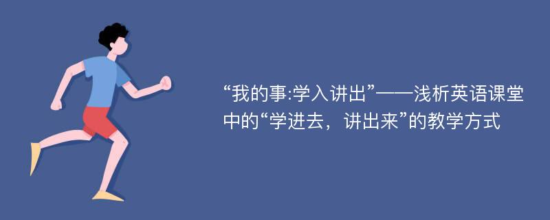 “我的事:学入讲出”——浅析英语课堂中的“学进去，讲出来”的教学方式