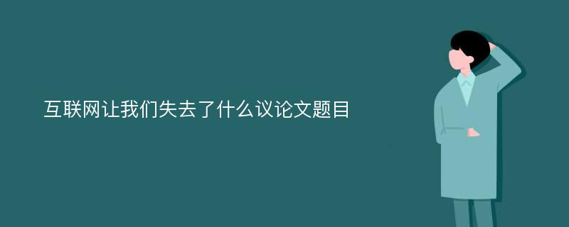 互联网让我们失去了什么议论文题目