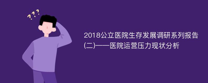 2018公立医院生存发展调研系列报告(二)——医院运营压力现状分析