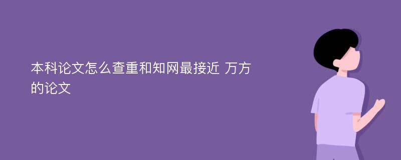 本科论文怎么查重和知网最接近 万方的论文