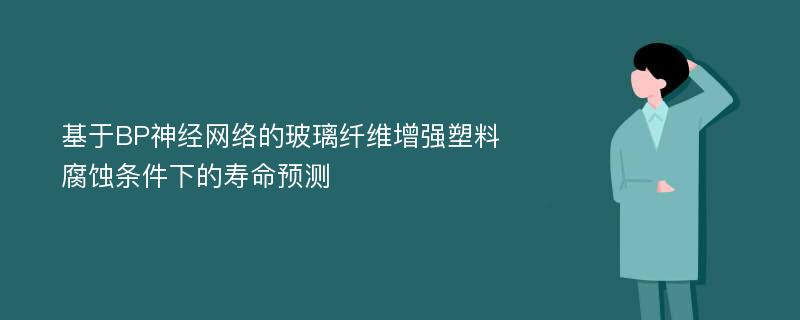 基于BP神经网络的玻璃纤维增强塑料腐蚀条件下的寿命预测