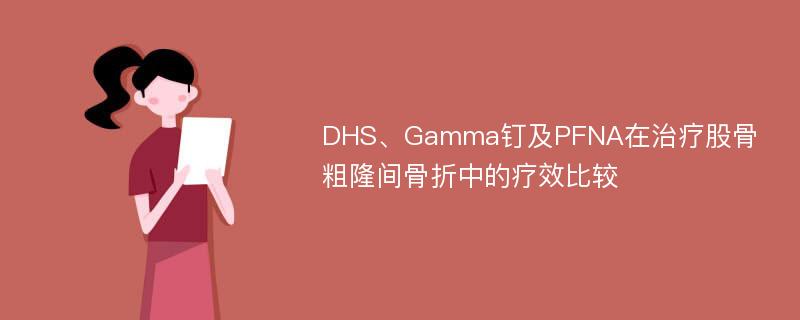 DHS、Gamma钉及PFNA在治疗股骨粗隆间骨折中的疗效比较