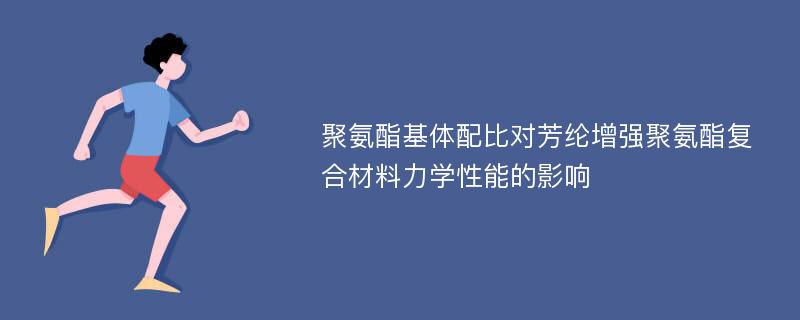 聚氨酯基体配比对芳纶增强聚氨酯复合材料力学性能的影响