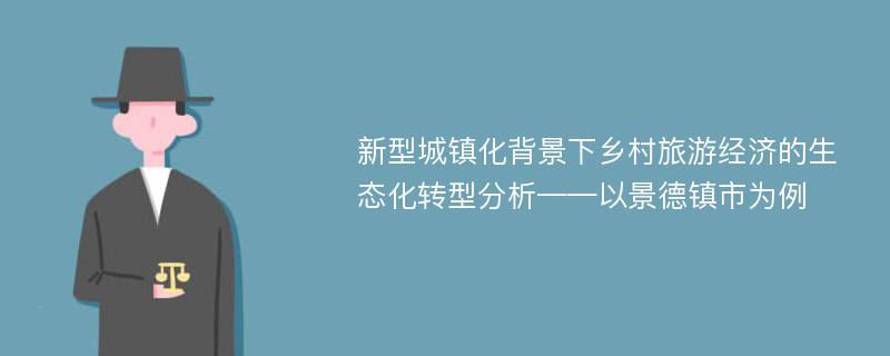 新型城镇化背景下乡村旅游经济的生态化转型分析——以景德镇市为例