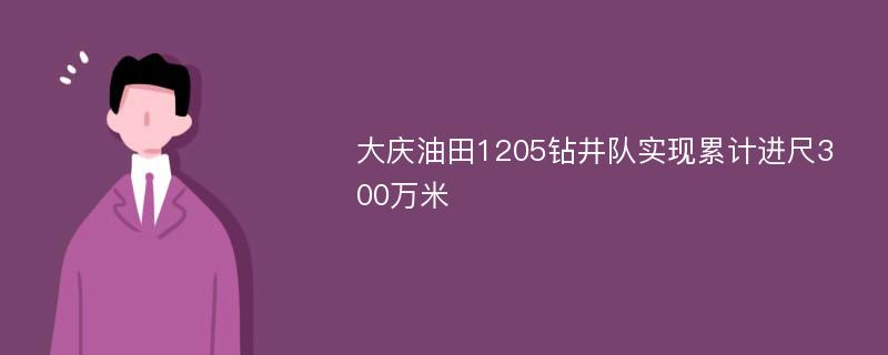 大庆油田1205钻井队实现累计进尺300万米