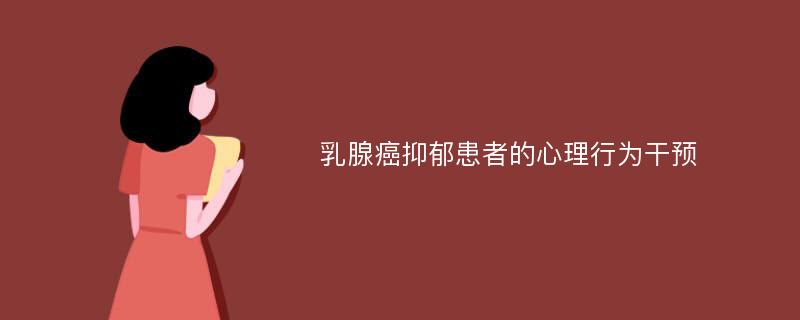 乳腺癌抑郁患者的心理行为干预