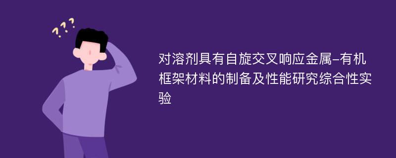 对溶剂具有自旋交叉响应金属-有机框架材料的制备及性能研究综合性实验