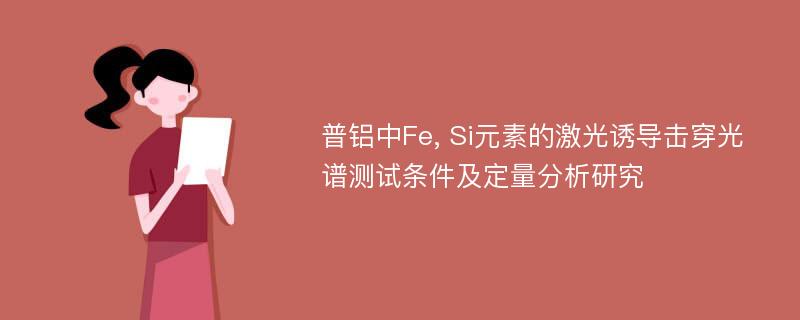 普铝中Fe, Si元素的激光诱导击穿光谱测试条件及定量分析研究