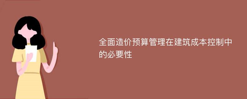 全面造价预算管理在建筑成本控制中的必要性