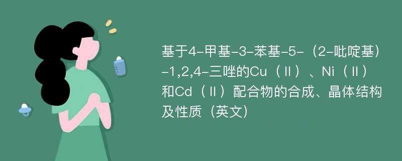 基于4-甲基-3-苯基-5-（2-吡啶基）-1,2,4-三唑的Cu（Ⅱ）、Ni（Ⅱ）和Cd（Ⅱ）配合物的合成、晶体结构及性质（英文）