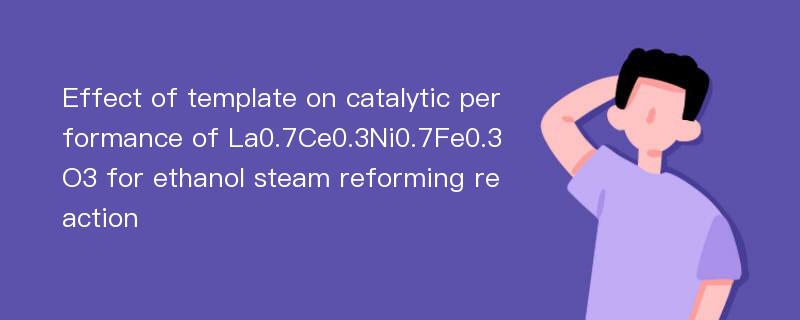 Effect of template on catalytic performance of La0.7Ce0.3Ni0.7Fe0.3O3 for ethanol steam reforming reaction