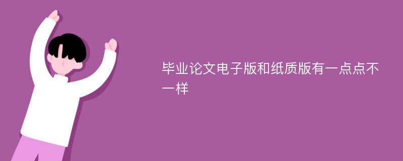 毕业论文电子版和纸质版有一点点不一样