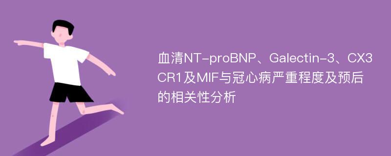 血清NT-proBNP、Galectin-3、CX3CR1及MIF与冠心病严重程度及预后的相关性分析