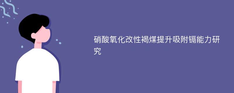 硝酸氧化改性褐煤提升吸附镉能力研究