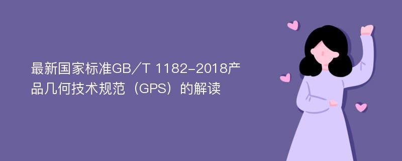 最新国家标准GB∕T 1182-2018产品几何技术规范（GPS）的解读