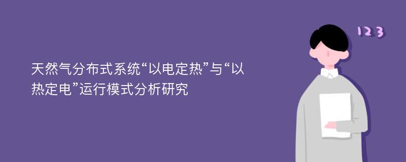 天然气分布式系统“以电定热”与“以热定电”运行模式分析研究