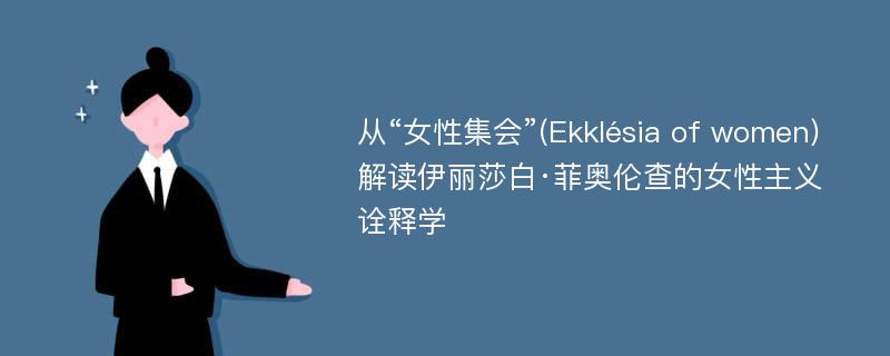 从“女性集会”(Ekklésia of women)解读伊丽莎白·菲奥伦查的女性主义诠释学