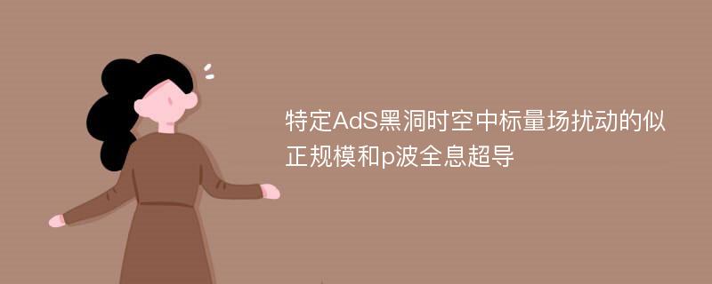 特定AdS黑洞时空中标量场扰动的似正规模和p波全息超导