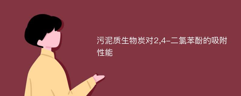 污泥质生物炭对2,4-二氯苯酚的吸附性能