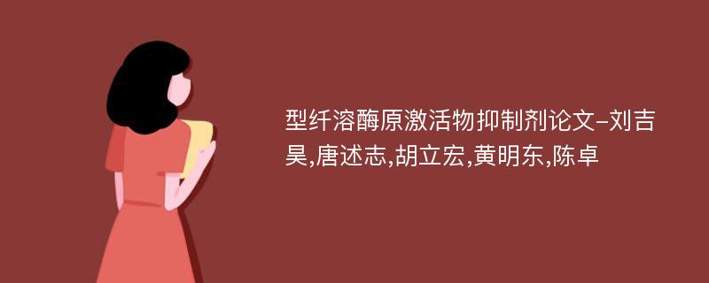 型纤溶酶原激活物抑制剂论文-刘吉昊,唐述志,胡立宏,黄明东,陈卓