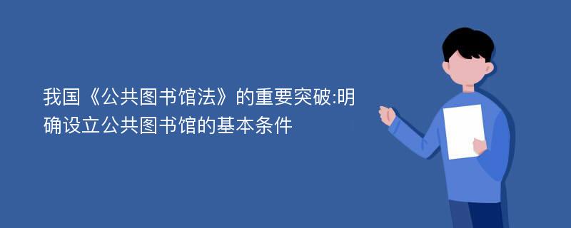 我国《公共图书馆法》的重要突破:明确设立公共图书馆的基本条件