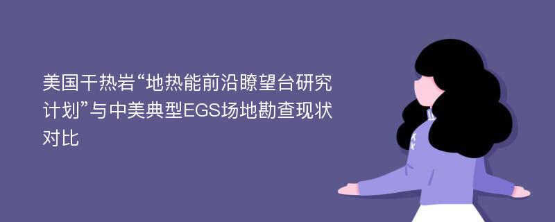 美国干热岩“地热能前沿瞭望台研究计划”与中美典型EGS场地勘查现状对比