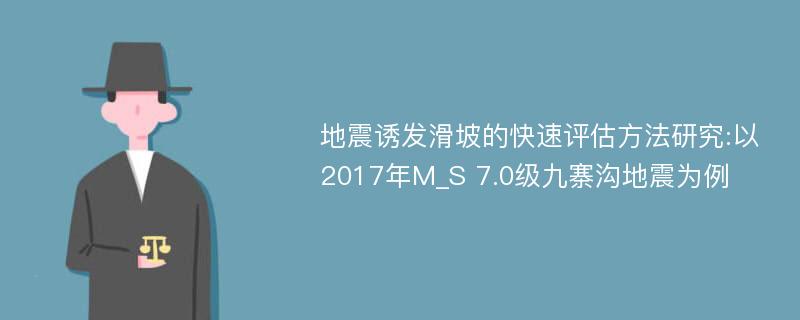 地震诱发滑坡的快速评估方法研究:以2017年M_S 7.0级九寨沟地震为例