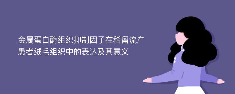 金属蛋白酶组织抑制因子在稽留流产患者绒毛组织中的表达及其意义