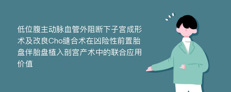 低位腹主动脉血管外阻断下子宫成形术及改良Cho缝合术在凶险性前置胎盘伴胎盘植入剖宫产术中的联合应用价值