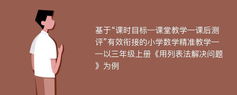 基于“课时目标—课堂教学—课后测评”有效衔接的小学数学精准教学——以三年级上册《用列表法解决问题》为例