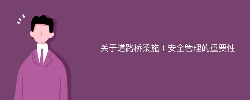 关于道路桥梁施工安全管理的重要性