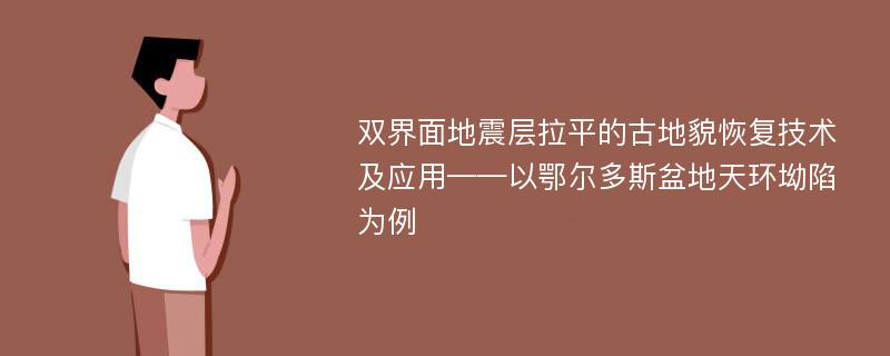 双界面地震层拉平的古地貌恢复技术及应用——以鄂尔多斯盆地天环坳陷为例