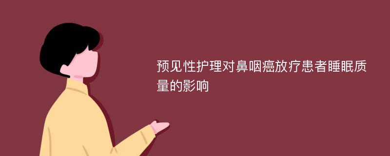 预见性护理对鼻咽癌放疗患者睡眠质量的影响