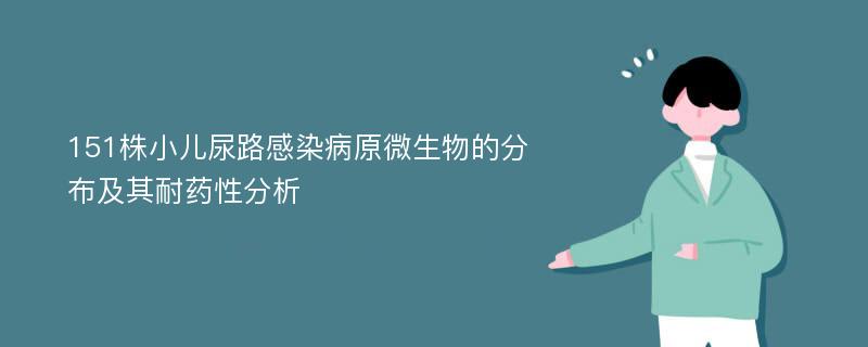 151株小儿尿路感染病原微生物的分布及其耐药性分析