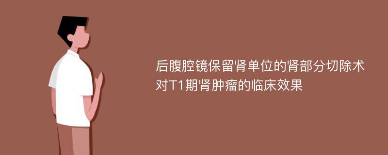 后腹腔镜保留肾单位的肾部分切除术对T1期肾肿瘤的临床效果