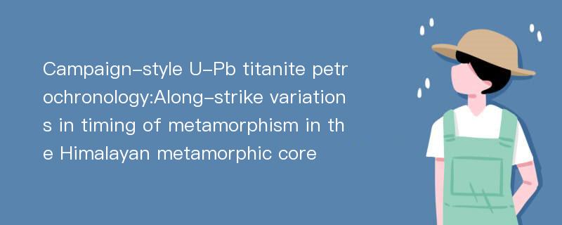 Campaign-style U-Pb titanite petrochronology:Along-strike variations in timing of metamorphism in the Himalayan metamorphic core