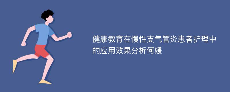 健康教育在慢性支气管炎患者护理中的应用效果分析何媛