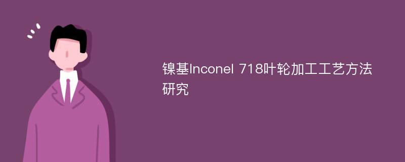 镍基Inconel 718叶轮加工工艺方法研究