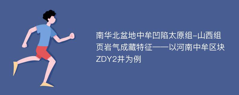 南华北盆地中牟凹陷太原组-山西组页岩气成藏特征——以河南中牟区块ZDY2井为例