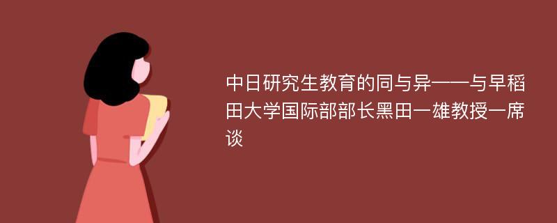 中日研究生教育的同与异——与早稻田大学国际部部长黑田一雄教授一席谈