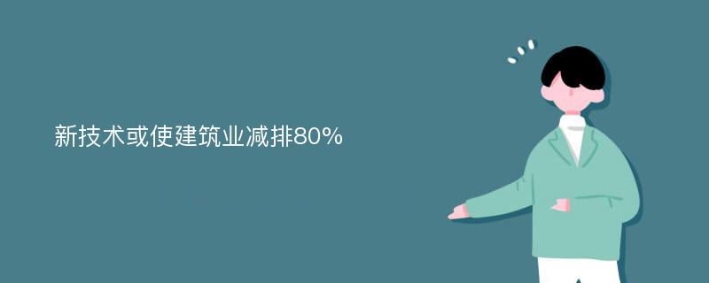 新技术或使建筑业减排80%