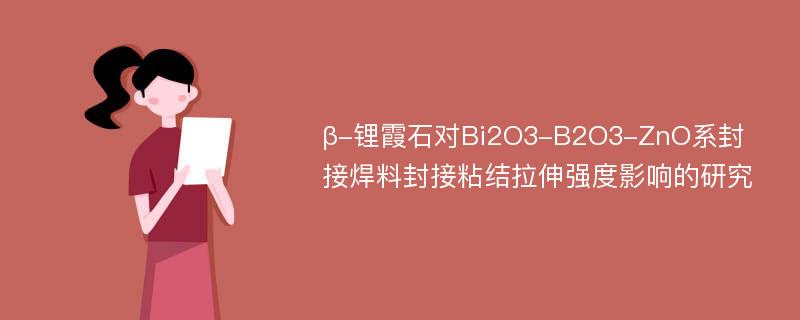 β-锂霞石对Bi2O3-B2O3-ZnO系封接焊料封接粘结拉伸强度影响的研究