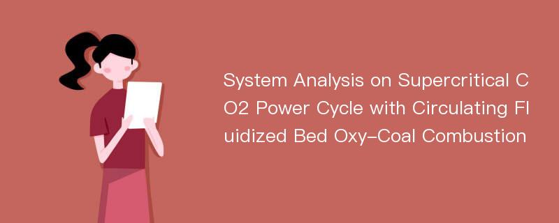 System Analysis on Supercritical CO2 Power Cycle with Circulating Fluidized Bed Oxy-Coal Combustion