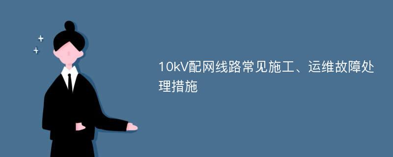 10kV配网线路常见施工、运维故障处理措施