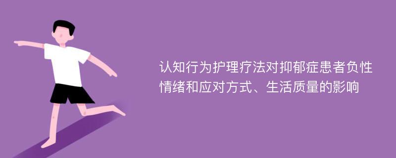 认知行为护理疗法对抑郁症患者负性情绪和应对方式、生活质量的影响