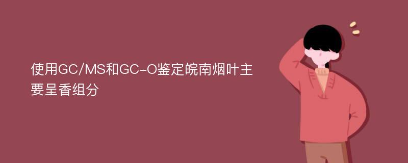 使用GC/MS和GC-O鉴定皖南烟叶主要呈香组分