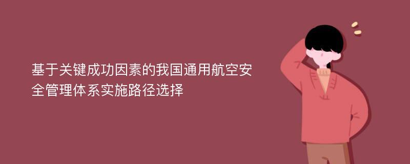 基于关键成功因素的我国通用航空安全管理体系实施路径选择